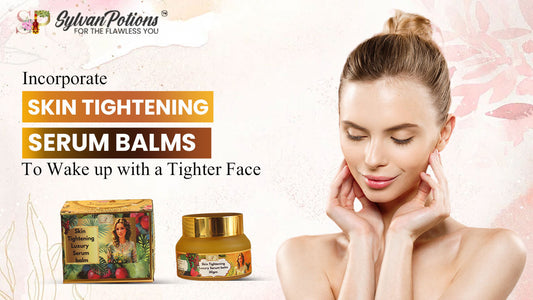 Incorporate Skin Tightening Serum Balm to Wake up with a Tighter Face