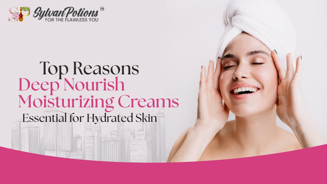 Top Reasons Deep Nourish Moisturizing Creams Are Essential for Hydrated Healthy Skin All Year Round